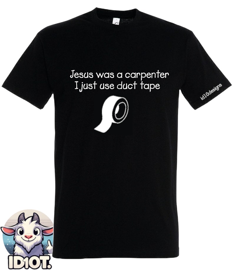 picture of a t-shirt with the words 'jesus was a carpenter i just duct tape' with a picture of a roll of duct tape