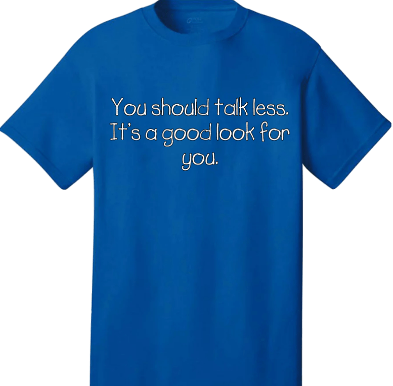 "Blue t-shirt with the words 'You should talk less, it's a good look for you' printed in bold text across the front."